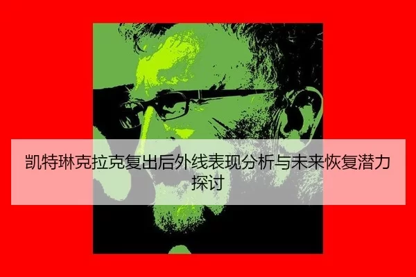 kai-te-lin-ke-la-ke-fu-chu-hou-wai-xian-biao-xian-fen-xi-yu-wei-lai-hui-fu-qian-li-tan-tao-2-502.jpg