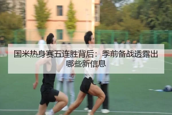 国米热身赛五连胜背后：季前备战透露出哪些新信息 | xingkong