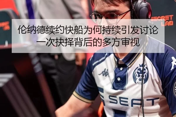 伦纳德续约快船为何持续引发讨论 一次抉择背后的多方审视
